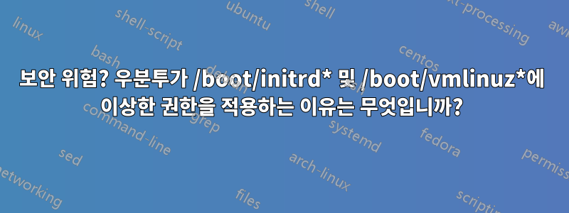 보안 위험? 우분투가 /boot/initrd* 및 /boot/vmlinuz*에 이상한 권한을 적용하는 이유는 무엇입니까?