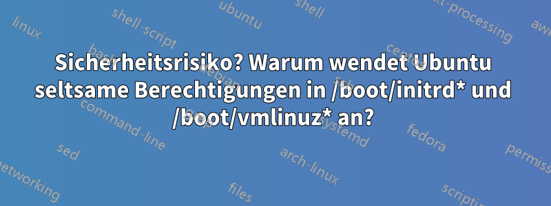 Sicherheitsrisiko? Warum wendet Ubuntu seltsame Berechtigungen in /boot/initrd* und /boot/vmlinuz* an?