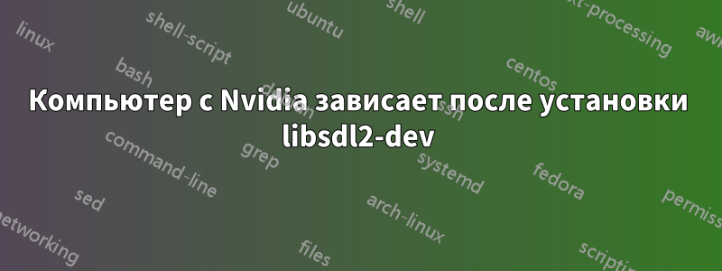 Компьютер с Nvidia зависает после установки libsdl2-dev