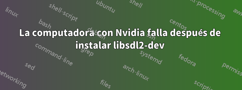 La computadora con Nvidia falla después de instalar libsdl2-dev