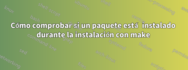 Cómo comprobar si un paquete está instalado durante la instalación con make