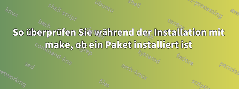 So überprüfen Sie während der Installation mit make, ob ein Paket installiert ist