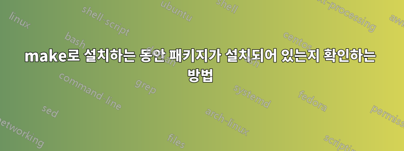 make로 설치하는 동안 패키지가 설치되어 있는지 확인하는 방법