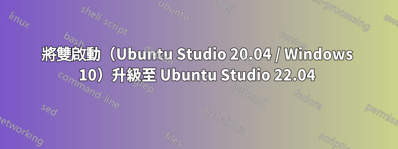 將雙啟動（Ubuntu Studio 20.04 / Windows 10）升級至 Ubuntu Studio 22.04