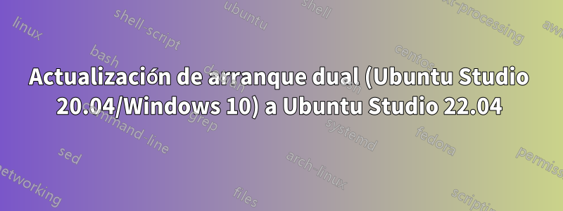 Actualización de arranque dual (Ubuntu Studio 20.04/Windows 10) a Ubuntu Studio 22.04