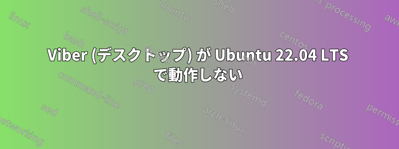 Viber (デスクトップ) が Ubuntu 22.04 LTS で動作しない