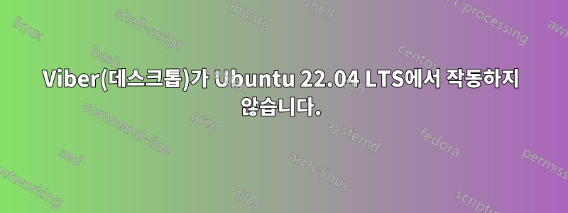 Viber(데스크톱)가 Ubuntu 22.04 LTS에서 작동하지 않습니다.