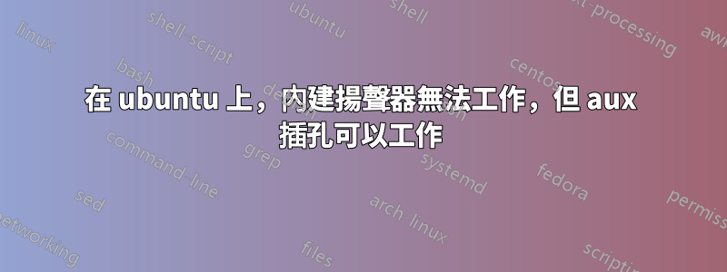 在 ubuntu 上，內建揚聲器無法工作，但 aux 插孔可以工作