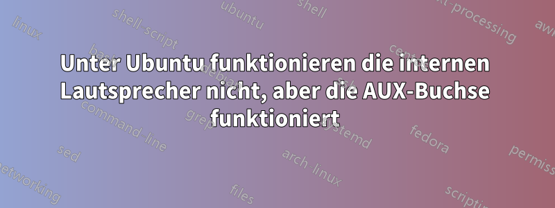 Unter Ubuntu funktionieren die internen Lautsprecher nicht, aber die AUX-Buchse funktioniert