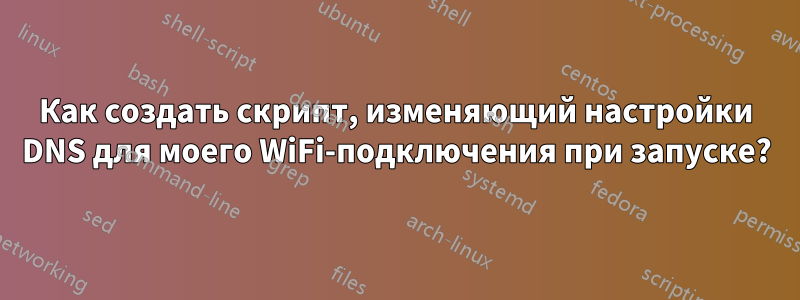 Как создать скрипт, изменяющий настройки DNS для моего WiFi-подключения при запуске?