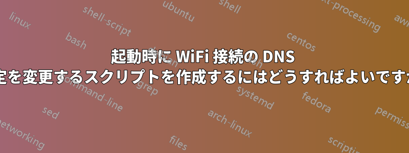 起動時に WiFi 接続の DNS 設定を変更するスクリプトを作成するにはどうすればよいですか?