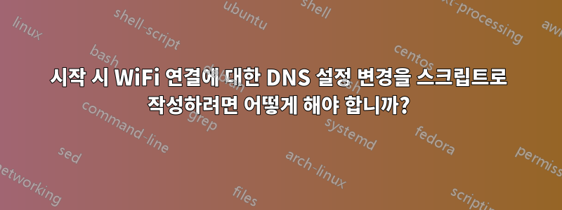 시작 시 WiFi 연결에 대한 DNS 설정 변경을 스크립트로 작성하려면 어떻게 해야 합니까?