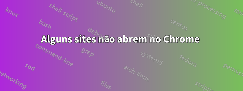 Alguns sites não abrem no Chrome