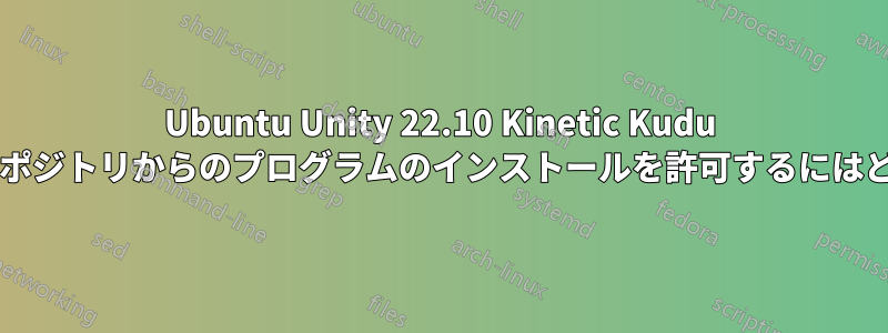 Ubuntu Unity 22.10 Kinetic Kudu で信頼されていないリポジトリからのプログラムのインストールを許可するにはどうすればよいですか?