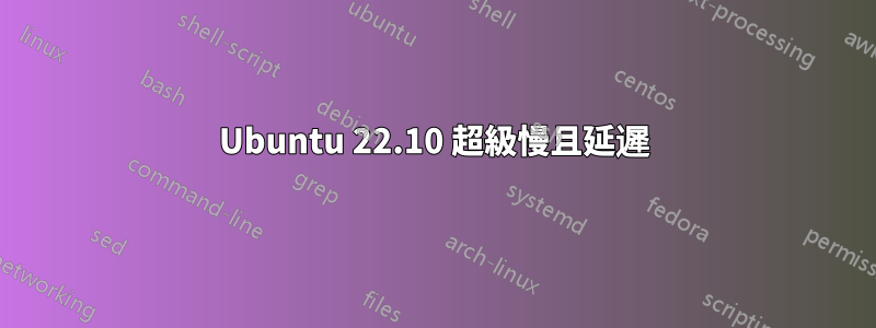 Ubuntu 22.10 超級慢且延遲