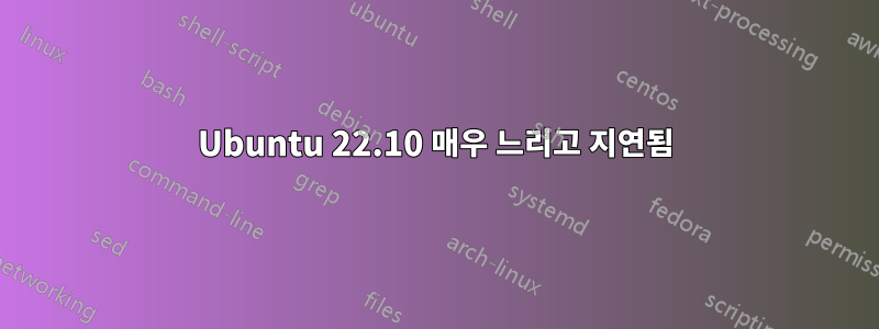 Ubuntu 22.10 매우 느리고 지연됨