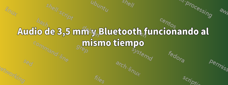 Audio de 3,5 mm y Bluetooth funcionando al mismo tiempo