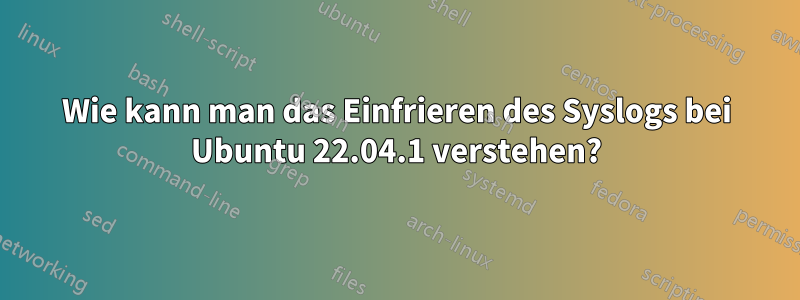 Wie kann man das Einfrieren des Syslogs bei Ubuntu 22.04.1 verstehen?