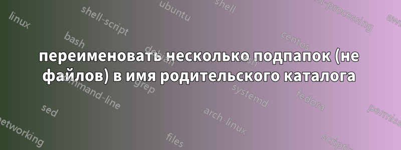 переименовать несколько подпапок (не файлов) в имя родительского каталога