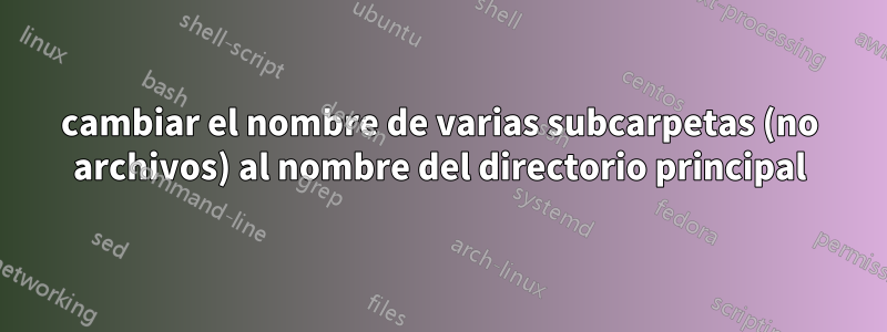 cambiar el nombre de varias subcarpetas (no archivos) al nombre del directorio principal