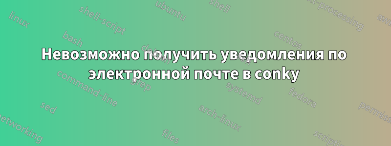 Невозможно получить уведомления по электронной почте в conky