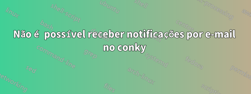 Não é possível receber notificações por e-mail no conky