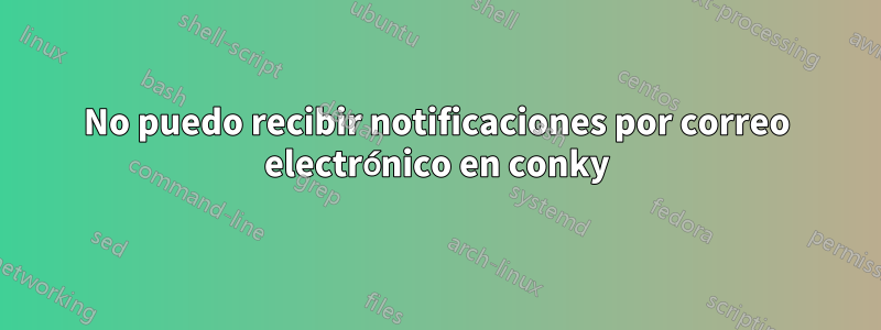 No puedo recibir notificaciones por correo electrónico en conky