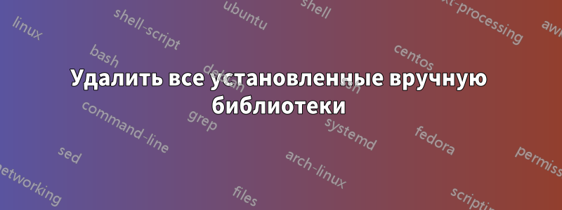 Удалить все установленные вручную библиотеки