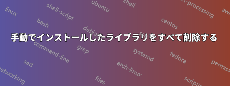 手動でインストールしたライブラリをすべて削除する