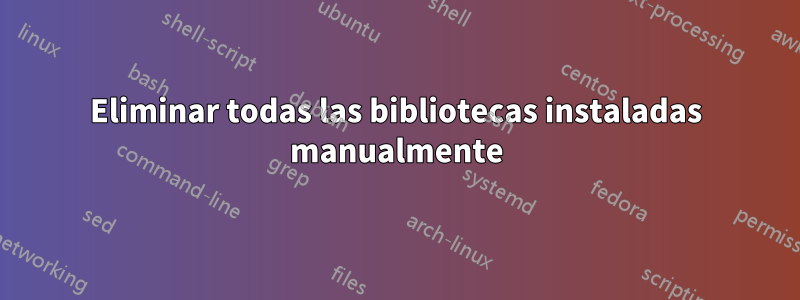 Eliminar todas las bibliotecas instaladas manualmente