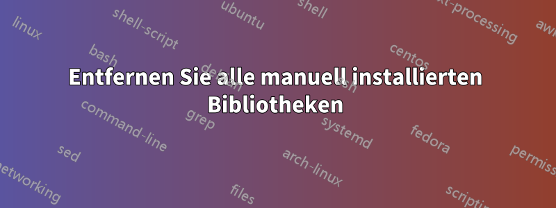 Entfernen Sie alle manuell installierten Bibliotheken