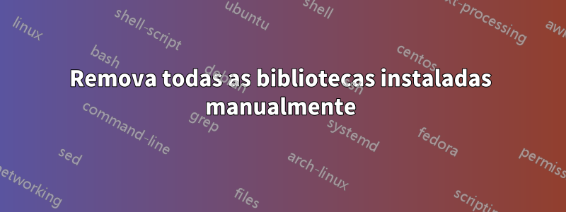 Remova todas as bibliotecas instaladas manualmente