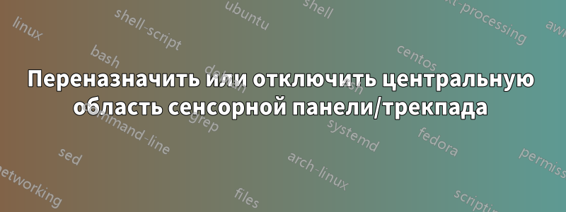 Переназначить или отключить центральную область сенсорной панели/трекпада