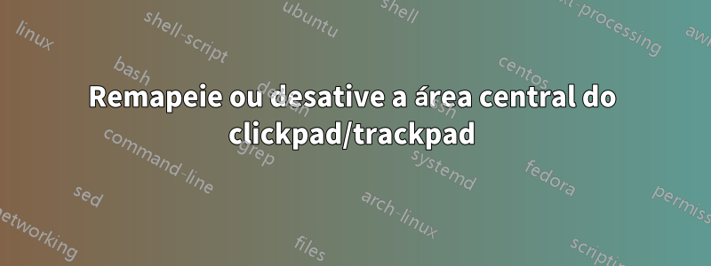 Remapeie ou desative a área central do clickpad/trackpad