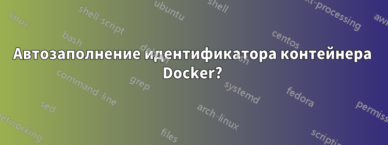 Автозаполнение идентификатора контейнера Docker?