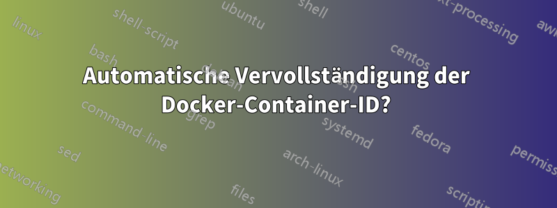 Automatische Vervollständigung der Docker-Container-ID?