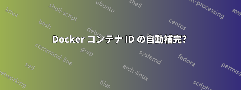 Docker コンテナ ID の自動補完?