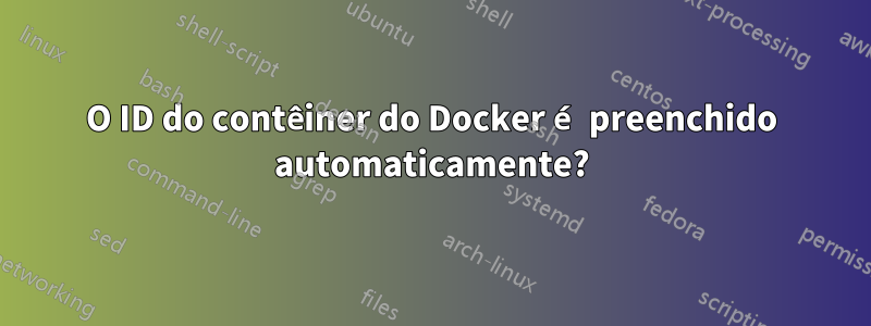 O ID do contêiner do Docker é preenchido automaticamente?