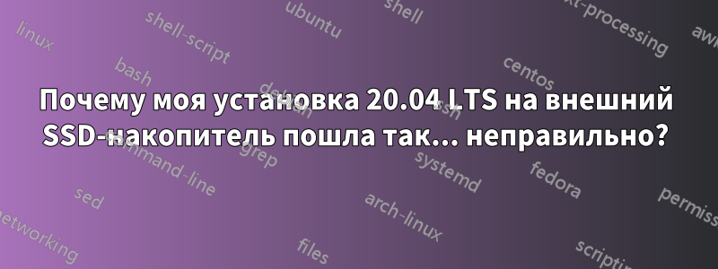 Почему моя установка 20.04 LTS на внешний SSD-накопитель пошла так... неправильно?