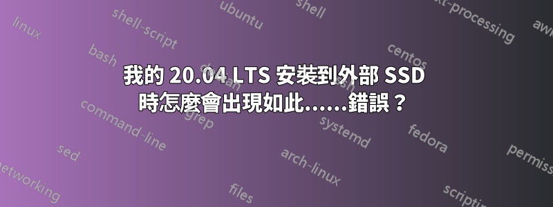 我的 20.04 LTS 安裝到外部 SSD 時怎麼會出現如此......錯誤？