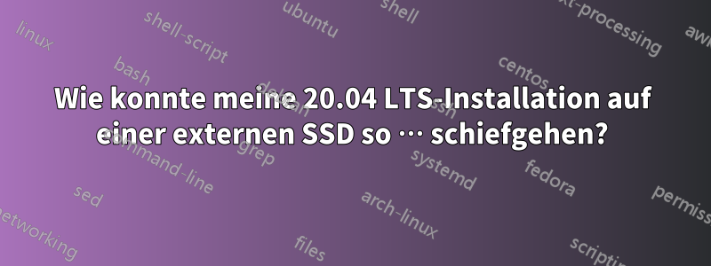 Wie konnte meine 20.04 LTS-Installation auf einer externen SSD so … schiefgehen?