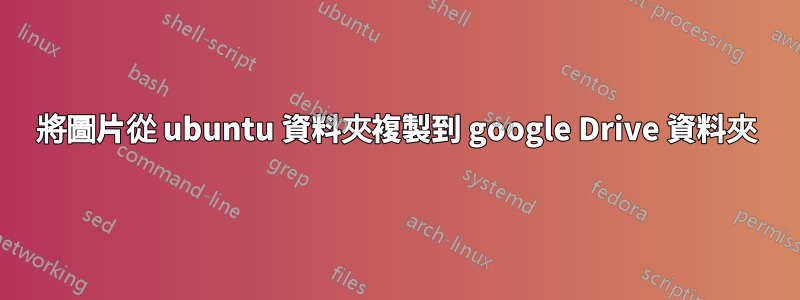 將圖片從 ubuntu 資料夾複製到 google Drive 資料夾