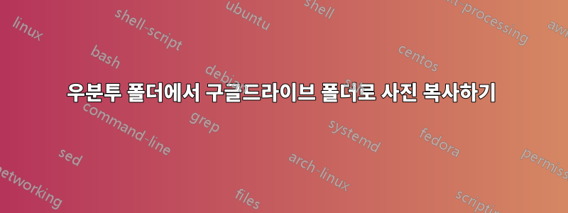 우분투 폴더에서 구글드라이브 폴더로 사진 복사하기