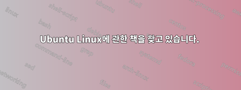 Ubuntu Linux에 관한 책을 찾고 있습니다.