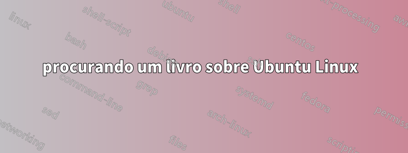 procurando um livro sobre Ubuntu Linux 