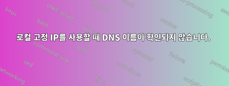 로컬 고정 IP를 사용할 때 DNS 이름이 확인되지 않습니다.