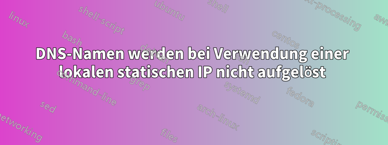 DNS-Namen werden bei Verwendung einer lokalen statischen IP nicht aufgelöst