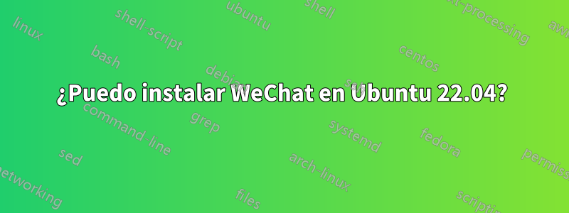 ¿Puedo instalar WeChat en Ubuntu 22.04?