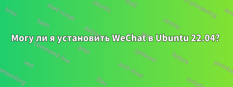 Могу ли я установить WeChat в Ubuntu 22.04?