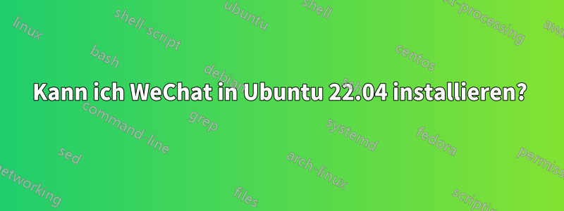 Kann ich WeChat in Ubuntu 22.04 installieren?